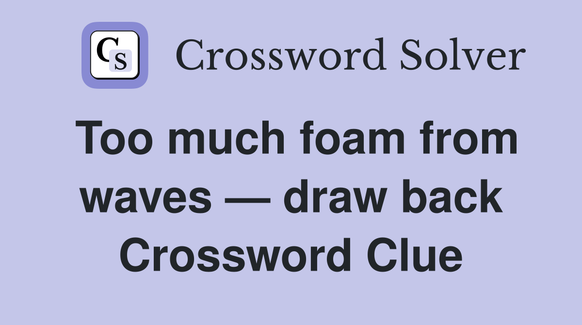 Too much foam from waves — draw back Crossword Clue Answers